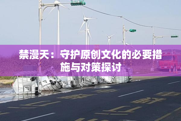 禁漫天：守护原创文化的必要措施与对策探讨