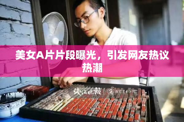 美女A片片段曝光，引发网友热议热潮