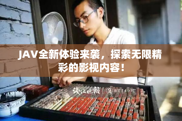 JAV全新体验来袭，探索无限精彩的影视内容！