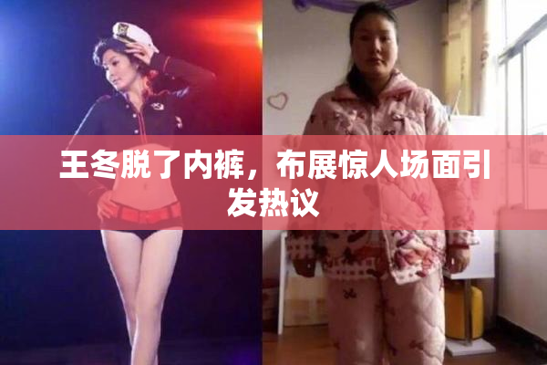 王冬脱了内裤，布展惊人场面引发热议