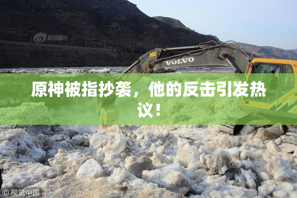 原神被指抄袭，他的反击引发热议！