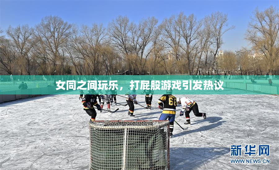 女同之间玩乐，打屁股游戏引发热议