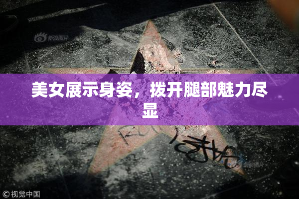 美女展示身姿，拨开腿部魅力尽显