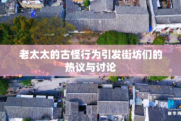 老太太的古怪行为引发街坊们的热议与讨论