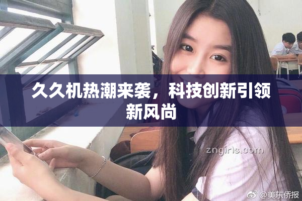 久久机热潮来袭，科技创新引领新风尚
