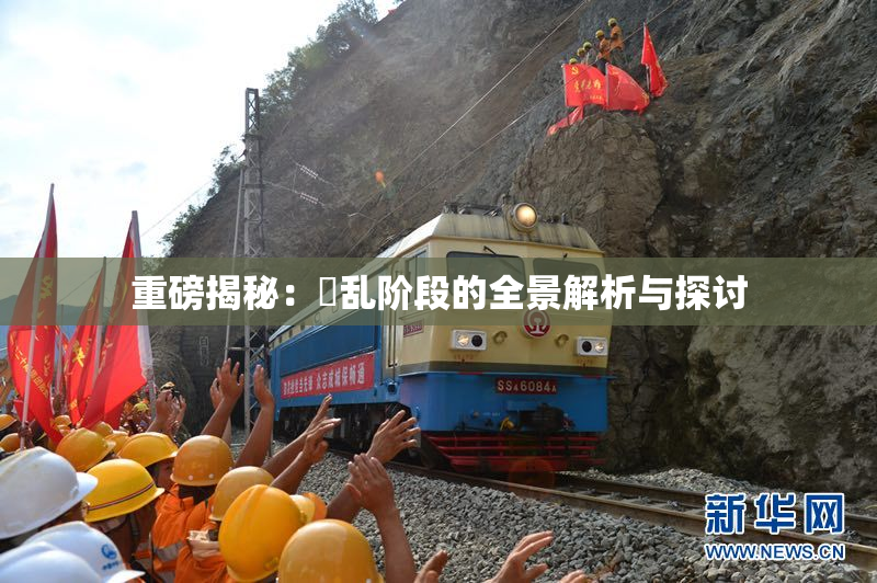 重磅揭秘：婬乱阶段的全景解析与探讨