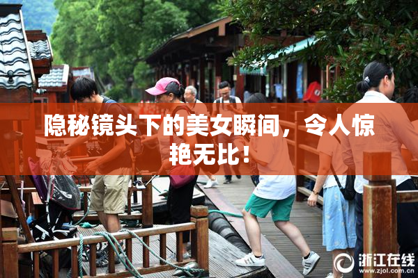隐秘镜头下的美女瞬间，令人惊艳无比！