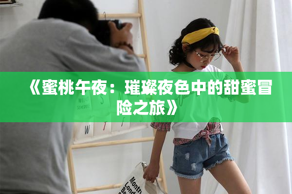 《蜜桃午夜：璀璨夜色中的甜蜜冒险之旅》