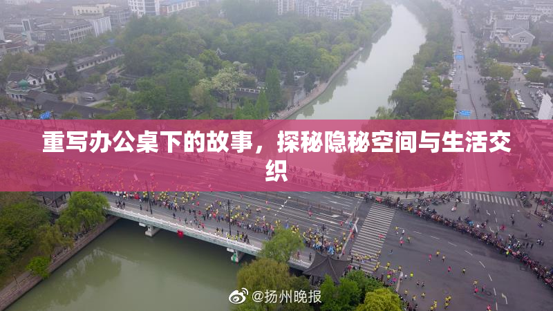 重写办公桌下的故事，探秘隐秘空间与生活交织