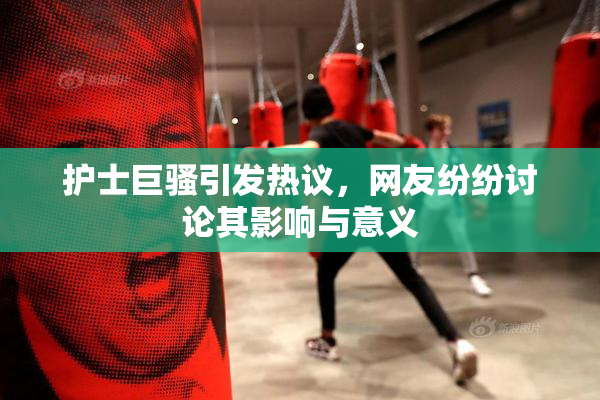 护士巨骚引发热议，网友纷纷讨论其影响与意义