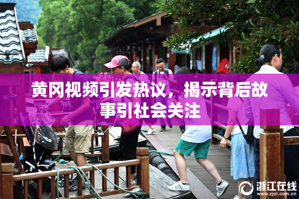 黄冈视频引发热议，揭示背后故事引社会关注