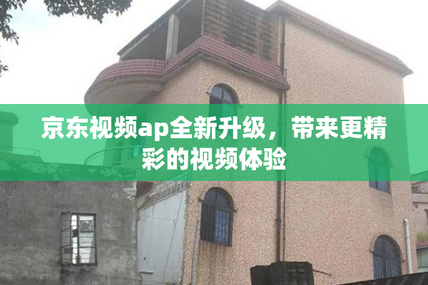 京东视频ap全新升级，带来更精彩的视频体验
