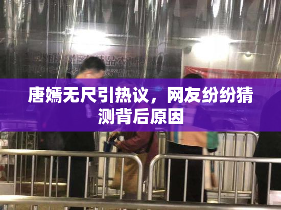 唐嫣无尺引热议，网友纷纷猜测背后原因