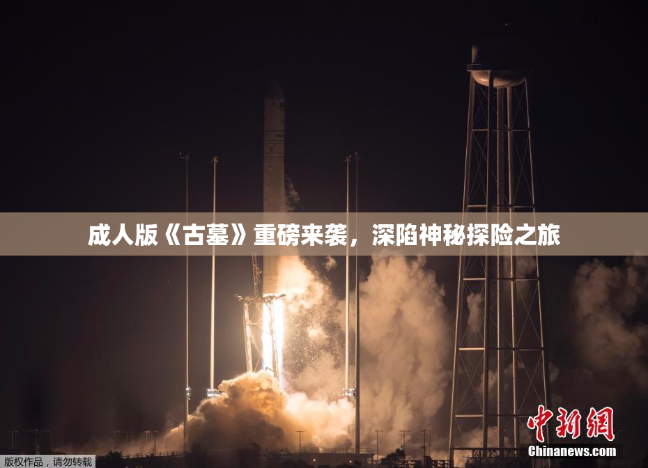 成人版《古墓》重磅来袭，深陷神秘探险之旅