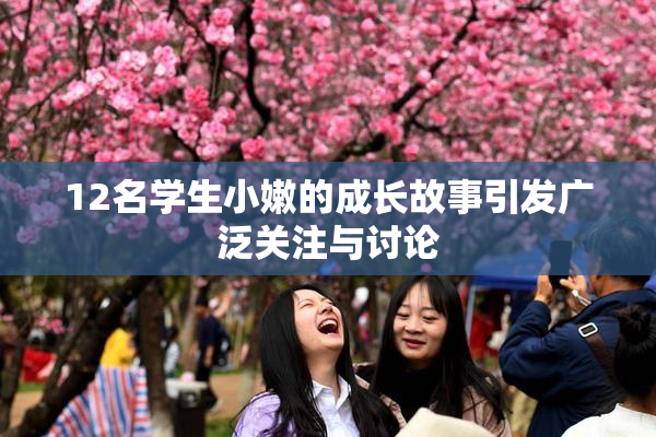 12名学生小嫩的成长故事引发广泛关注与讨论