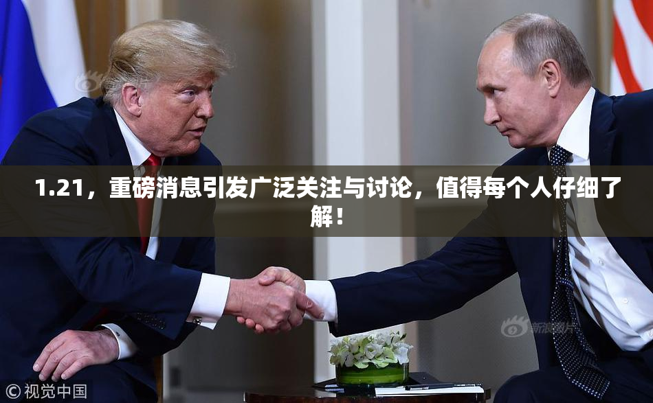 1.21，重磅消息引发广泛关注与讨论，值得每个人仔细了解！