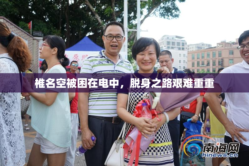 椎名空被困在电中，脱身之路艰难重重