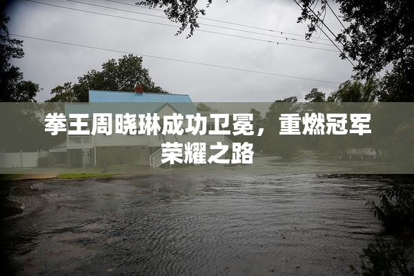 拳王周晓琳成功卫冕，重燃冠军荣耀之路