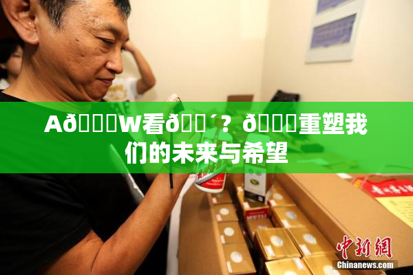 A🔞W看🔴？🔞重塑我们的未来与希望