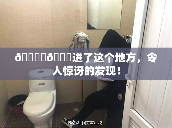 🔞‌🍌进了这个地方，令人惊讶的发现！