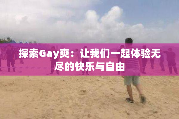 探索Gay爽：让我们一起体验无尽的快乐与自由