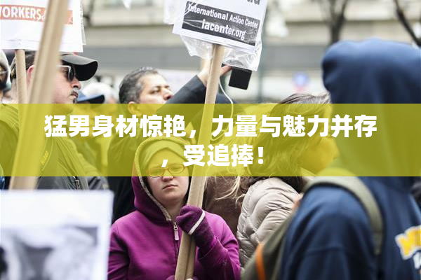 猛男身材惊艳，力量与魅力并存，受追捧！