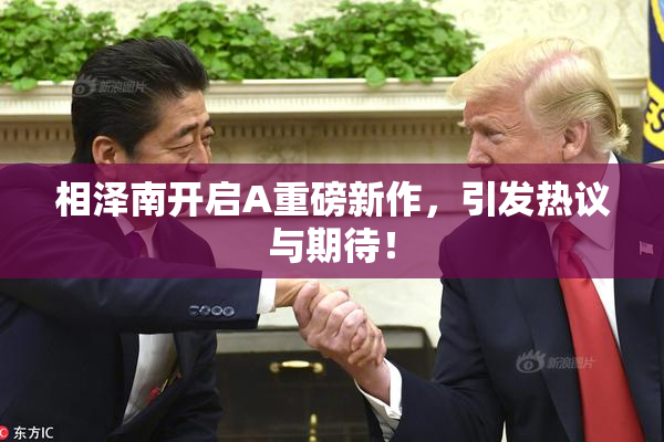 相泽南开启A重磅新作，引发热议与期待！