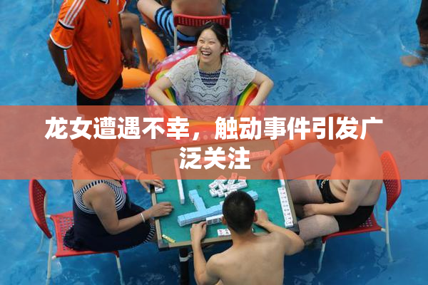 龙女遭遇不幸，触动事件引发广泛关注