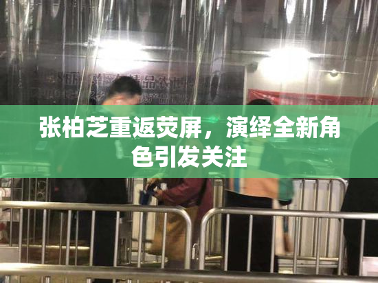 张柏芝重返荧屏，演绎全新角色引发关注