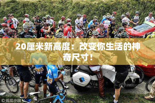 20厘米新高度：改变你生活的神奇尺寸！