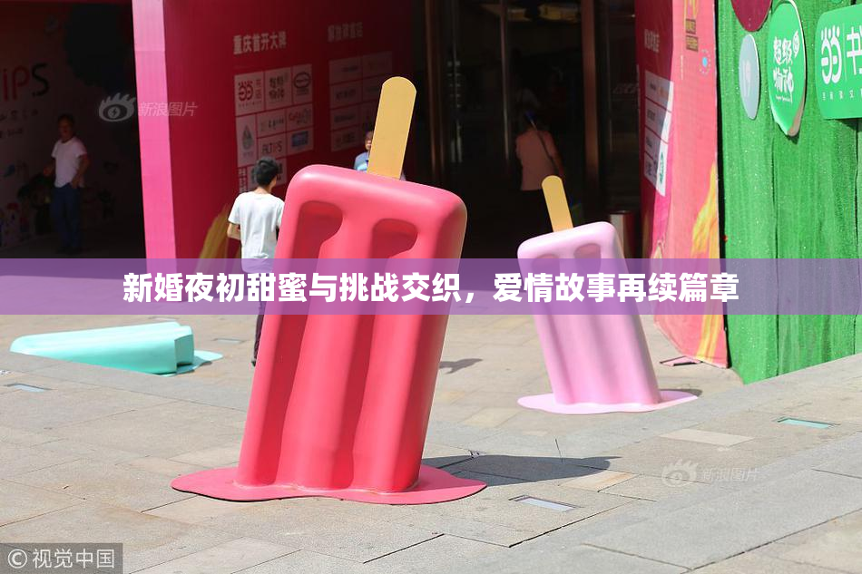 新婚夜初甜蜜与挑战交织，爱情故事再续篇章