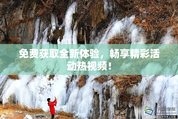 免费获取全新体验，畅享精彩活动热视频！
