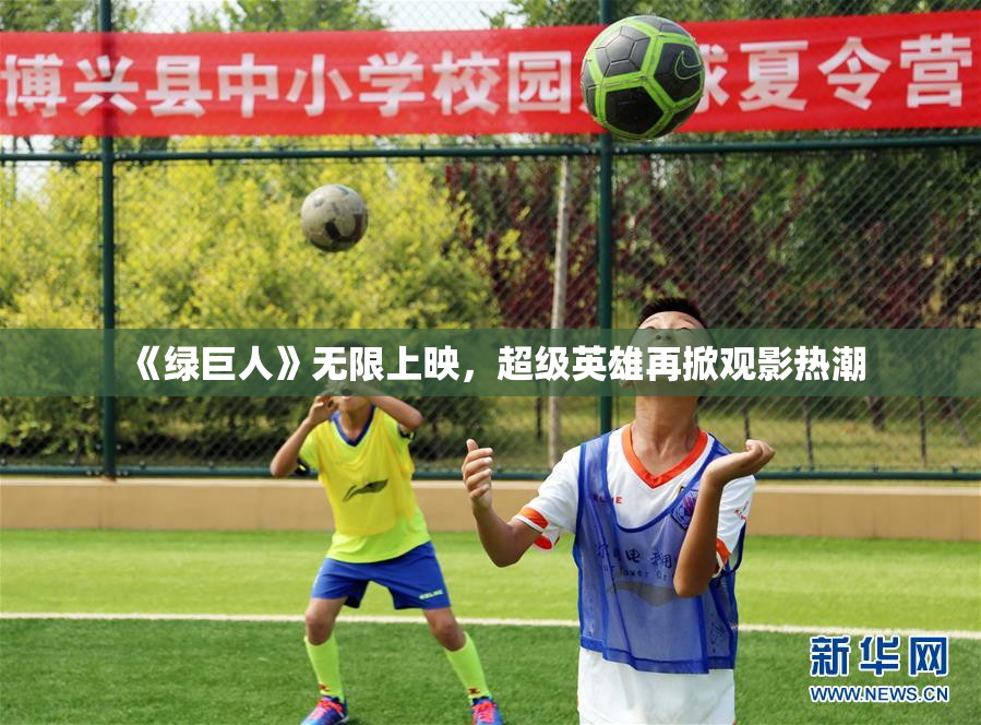 《绿巨人》无限上映，超级英雄再掀观影热潮