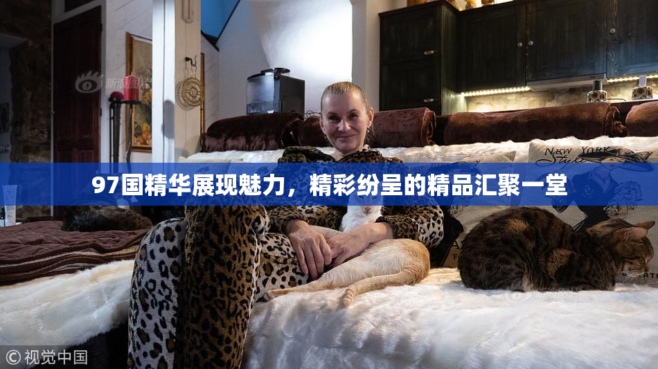 97国精华展现魅力，精彩纷呈的精品汇聚一堂