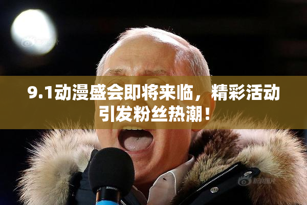 9.1动漫盛会即将来临，精彩活动引发粉丝热潮！