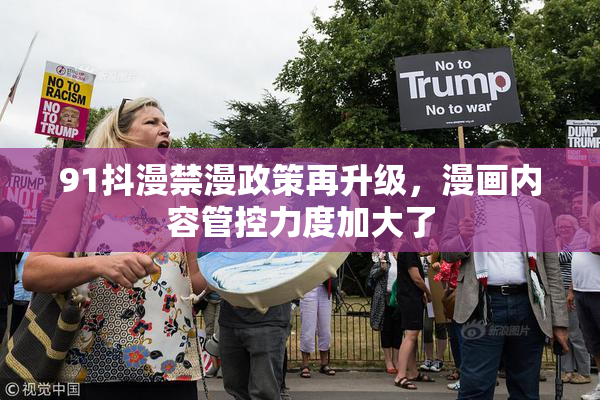 91抖漫禁漫政策再升级，漫画内容管控力度加大了