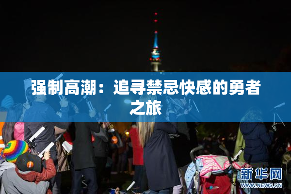强制高潮：追寻禁忌快感的勇者之旅