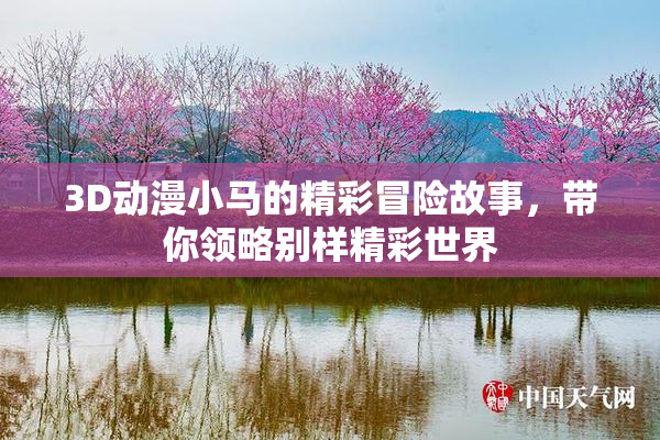 3D动漫小马的精彩冒险故事，带你领略别样精彩世界