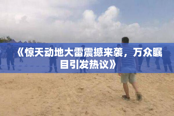 《惊天动地大雷震撼来袭，万众瞩目引发热议》
