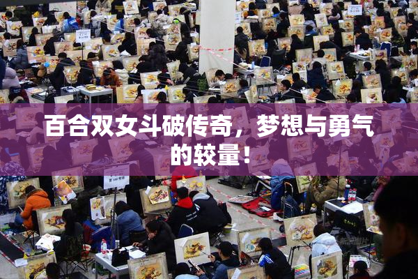 百合双女斗破传奇，梦想与勇气的较量！