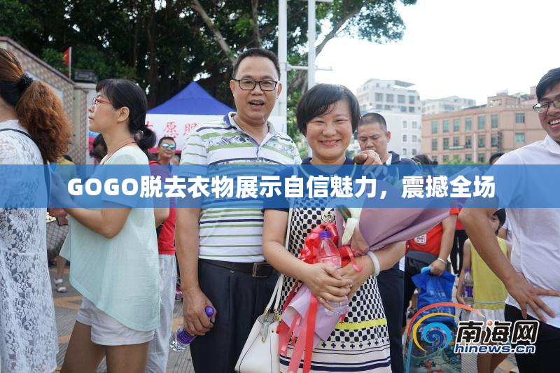 GOGO脱去衣物展示自信魅力，震撼全场