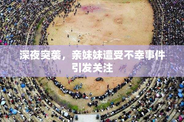 深夜突袭，亲妹妹遭受不幸事件引发关注