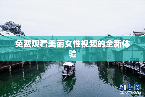 免费观看美丽女性视频的全新体验