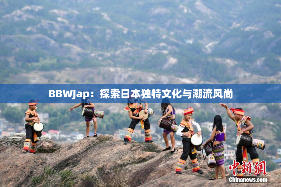 BBWJap：探索日本独特文化与潮流风尚
