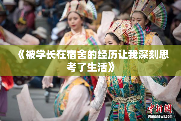 《被学长在宿舍的经历让我深刻思考了生活》