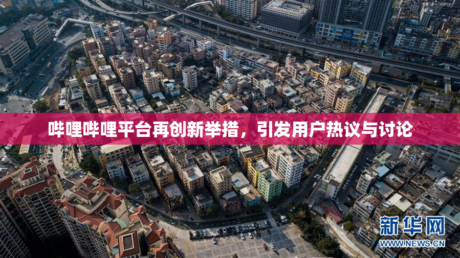 哔哩哔哩平台再创新举措，引发用户热议与讨论
