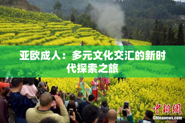 亚欧成人：多元文化交汇的新时代探索之旅