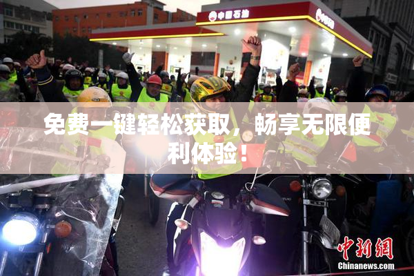 免费一键轻松获取，畅享无限便利体验！