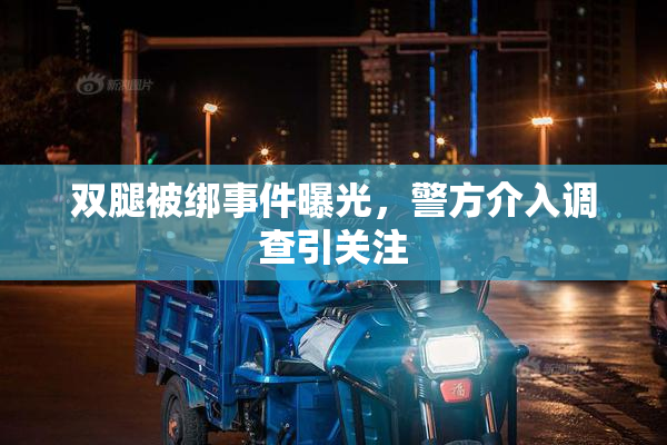 双腿被绑事件曝光，警方介入调查引关注