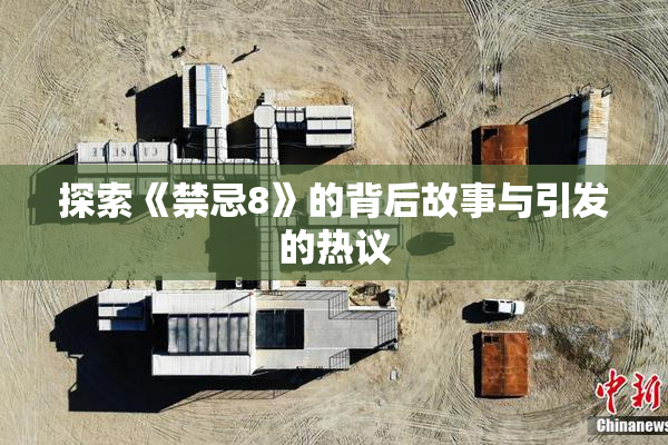 探索《禁忌8》的背后故事与引发的热议
